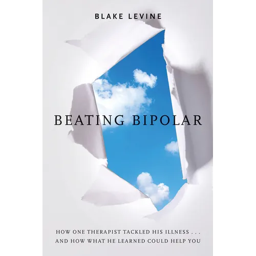 Beating Bipolar: How One Therapist Tackled His Illness . . . and How What He Learned Could Help You!
