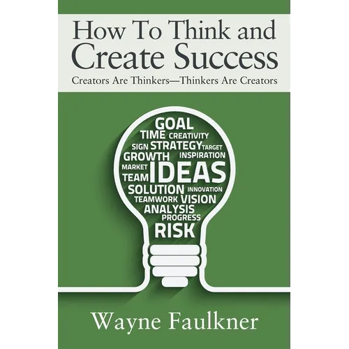 How To Think and Create Success: Creators Are Thinkers-Thinkers Are Creators - Paperback