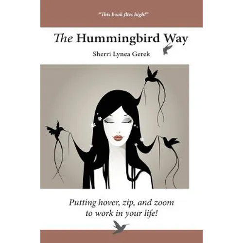 The Hummingbird Way: Putting Hover, Zip, and Zoom to Work in Your Life!