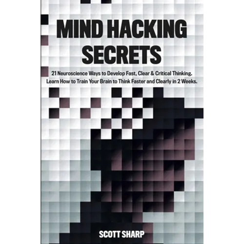 Mind Hacking Secrets: 21 Neuroscience Ways to Develop Fast, Clear & Critical Thinking. Learn How to Train Your Brain to Think Faster and Clearly in 2