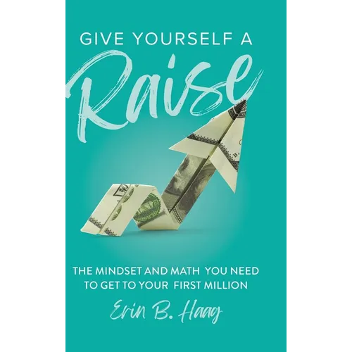 Give Yourself a Raise: The Mindset and Math You Need to Get to Your First Million - Hardcover