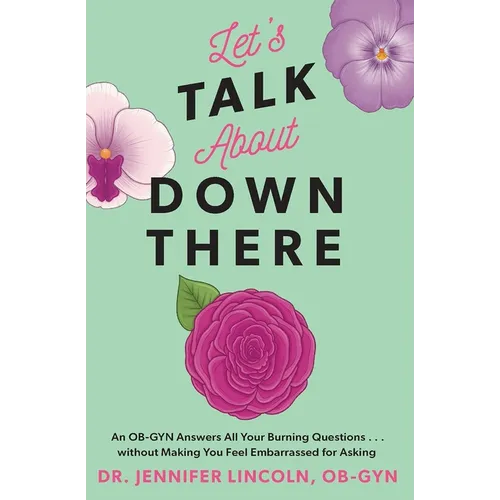 Let's Talk about Down There: An Ob-GYN Answers All Your Burning Questions...Without Making You Feel Embarrassed for Asking