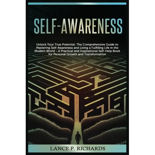 Self-awareness: Unlock Your True Potential: The Comprehensive Guide to Mastering Self-Awareness and Living a Fulfilling Life in the Modern World - A P - Paperback