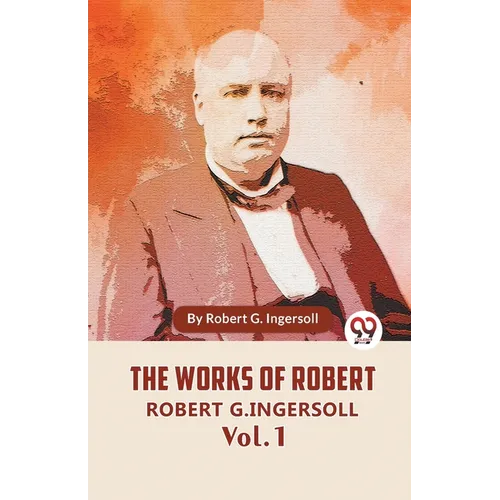 The Works Of Robert G. Ingersoll Vol. 1 - Paperback