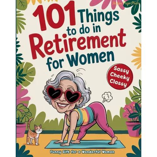 101 Things to Do in Retirement for Women: A Fun Life Guide for the Sassy Woman
Who Refuses to Be Bored and 
Deserves a Sparkling After-Wor