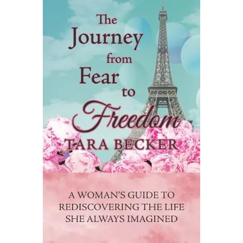 The Journey from Fear to Freedom: A Woman's Guide to Rediscovering the Life She Always Imagined