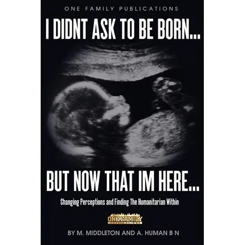 I Didnt Ask To Be Born... But Now That Im Here: Changing Perceptions and Finding the Humanitarian Within - Paperback