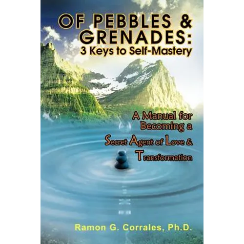 Of Pebbles & Grenades: 3 Keys to Self-Mastery: A Manual for Becoming a Secret Agent of Love & Transformation