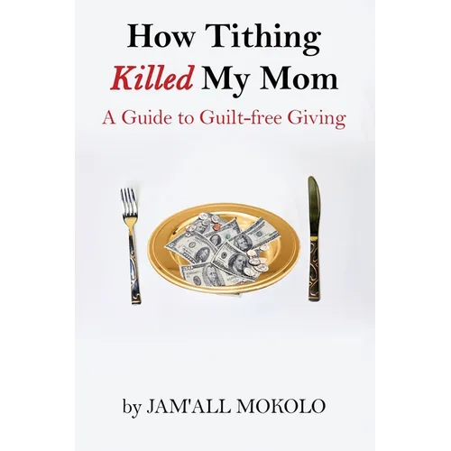 How Tithing Killed My Mom: A Guide to Guilt-FREE Giving - Paperback