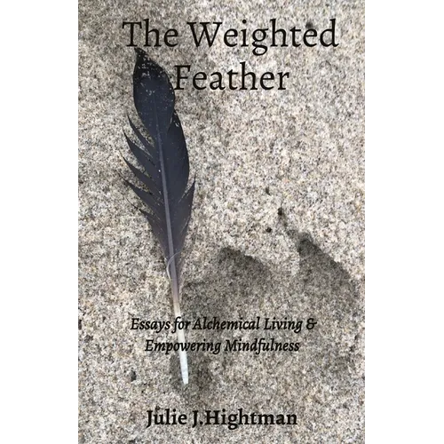The Weighted Feather: Essays for Alchemical Living & Empowering Mindfulness