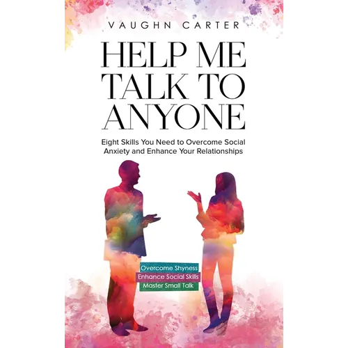 Help Me Talk To Anyone: Eight Skills You Need to Overcome Social Anxiety and Enhance Your Relationships - Hardcover
