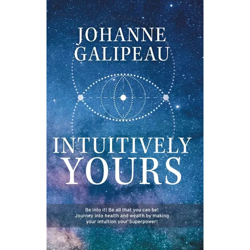 Intuitively Yours: Be into it! Be all that you can be! Journey into health and wealth by making your intuition your Superpower! - Hardcover