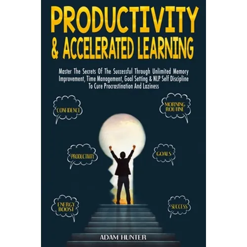 Productivity & Accelerated Learning: Master The Secrets Of The Successful Through Unlimited Memory Improvement, Time Management, Goal Setting & NLP Se