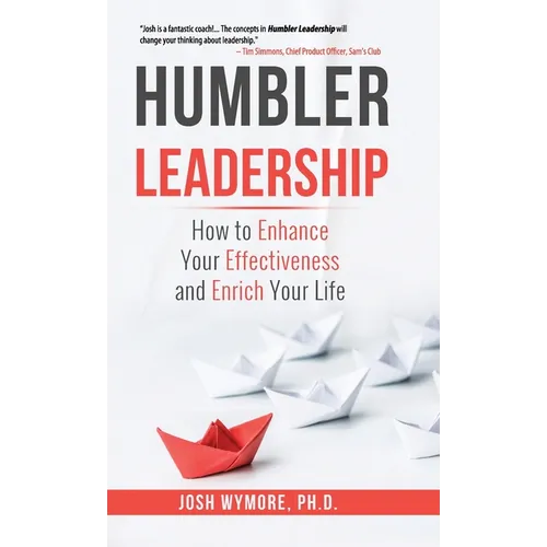 Humbler Leadership: How to Enhance Your Effectiveness and Enrich Your Life - Hardcover