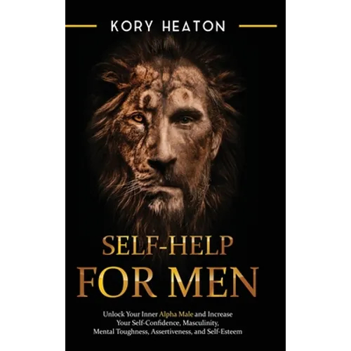 Self-Help for Men: Unlock Your Inner Alpha Male and Increase Your Self-Confidence, Masculinity, Mental Toughness, Assertiveness, and Self-Esteem: Unlo