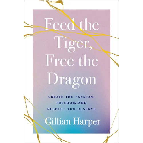 Feed the Tiger, Free the Dragon: Create the Passion, Freedom, and Respect You Deserve