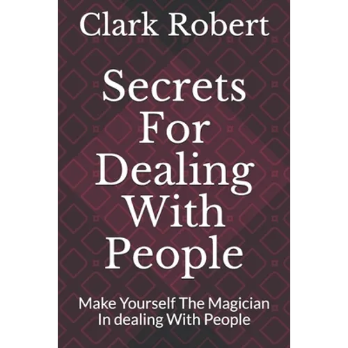 Secrets For Dealing With People: Make Yourself The Magician In dealing With People