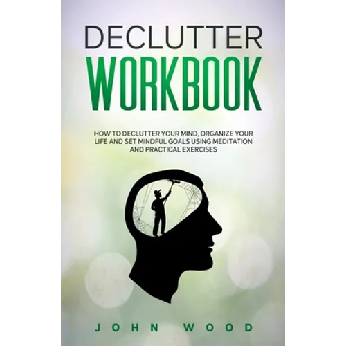 Declutter Workbook: How to Declutter your Mind, Organize your Life and Set Mindful Goals Using Meditation and Practical Exercices