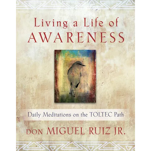 Living a Life of Awareness: Daily Meditations on the Toltec Path
