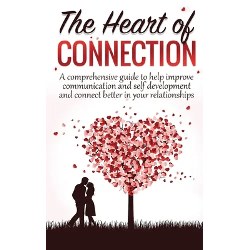 The Heart Of Connection: A Comprehensive guide to help improve communication and self development and connect better in your relationships