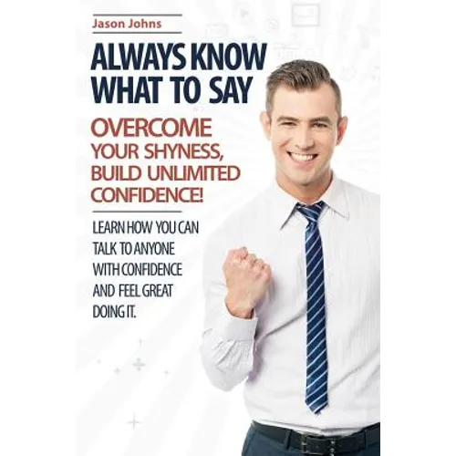 Always Know What To Say - Overcome Your Shyness and Build Unlimited Confidence