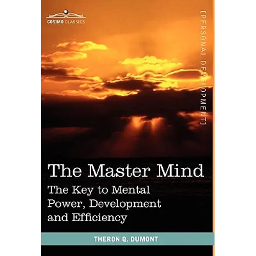 The Master Mind: The Key to Mental Power, Development and Efficiency