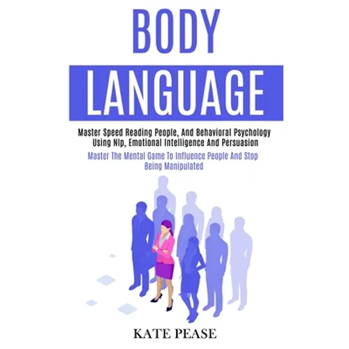 Body Language: Master Speed Reading People, and Behavioral Psychology Using Nlp, Emotional Intelligence and Persuasion (Master the Mental Game to Infl