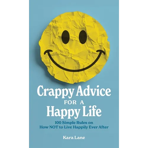 Crappy Advice for a Happy Life: 100 Simple Rules on How NOT to Live Happily Ever After - Hardcover