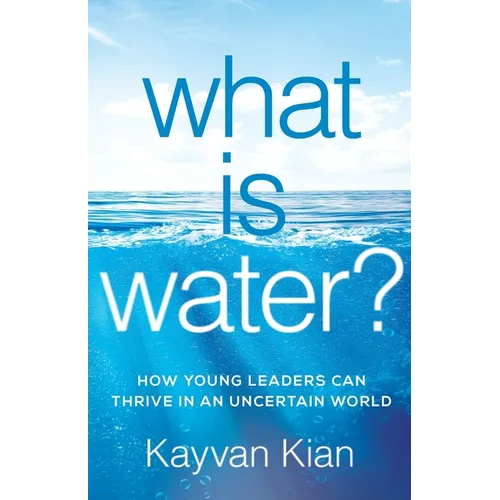What Is Water?: How Young Leaders Can Thrive in an Uncertain World