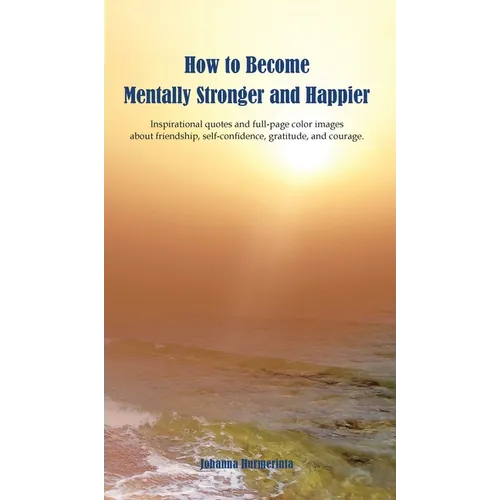 How to Become Mentally Stronger and Happier: Inspirational quotes and full-page color images about friendship, self-confidence, gratitude, and courage - Hardcover