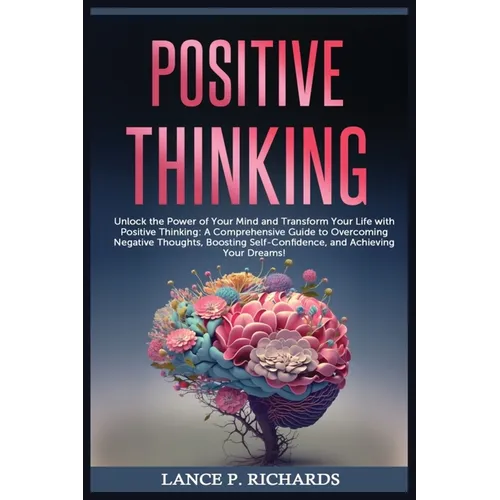 Positive Thinking: Unlock the Power of Your Mind and Transform Your Life with Positive Thinking: A Comprehensive Guide to Overcoming Negative Thoughts - Paperback