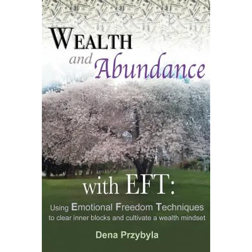 Wealth and Abundance with EFT (Emotional Freedom Techniques): Using Emotional Freedom Techniques to clear inner blocks and cultivate a wealth mindset