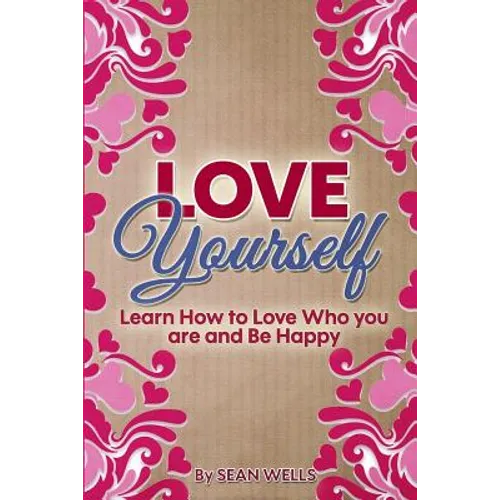Love Yourself: Learn How to Love Who you are and Be Happy