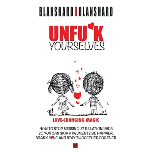 Unfu*k Yourselves: Love-changing magic. How to stop messing up relationships so you can skip arguments, be happier, spark love, and stay twogether for