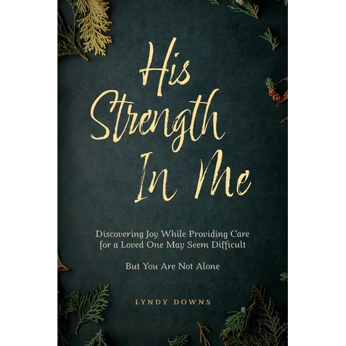 His Strength In Me: Discovering Joy While Providing Care for a Loved One May Seem Difficult But You Are Not Alone - Paperback