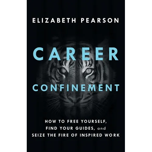 Career Confinement: How to Free Yourself, Find Your Guides, and Seize the Fire of Inspired Work