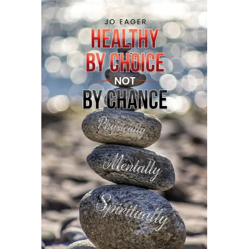 Healthy by Choice, Not by Chance: Physically, Mentally, and Spiritually - Paperback