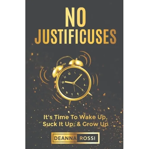 No Justificuses: It's Time To Wake Up, Suck It Up, & Grow Up