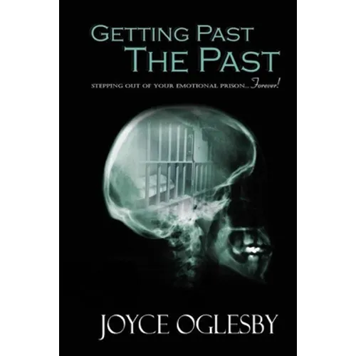 Getting Past the Past: Stepping Out of Your Emotional Prison ... Forever