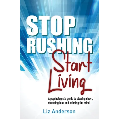 Stop Rushing Start Living: A psychologist's guide to slowing down, stressing less and calming the mind