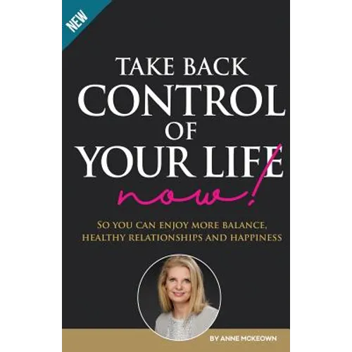 Take Back Control of Your Life Now: So you can enjoy more balance, healthy relationships and happiness - Paperback