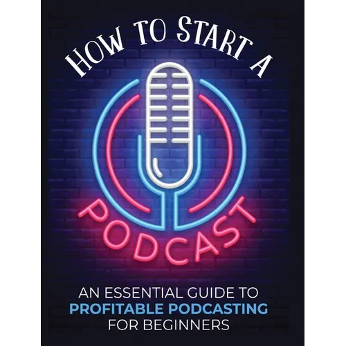 How to Start a Podcast: An Essential Guide to Profitable Podcasting for Beginners. - Hardcover