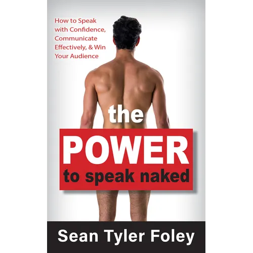 The Power to Speak Naked: How to Speak with Confidence, Communicate Effectively, and Win Your Audience