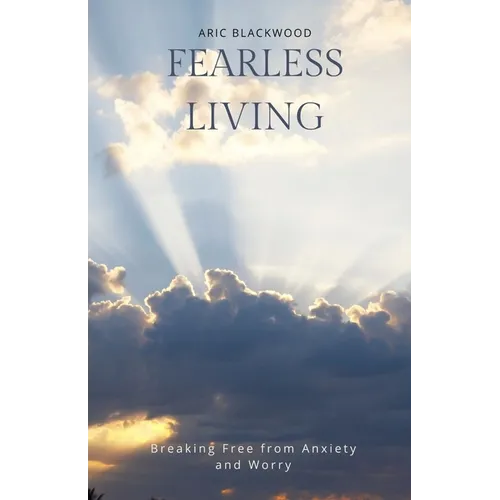 Fearless Living: Breaking Free from Anxiety and Worry - Paperback