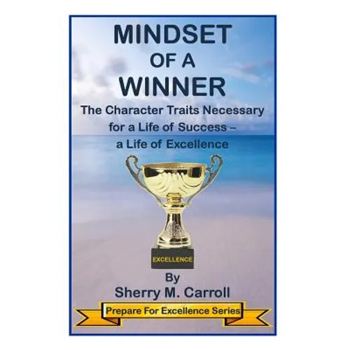 Mindset of a Winner: The Character Traits Necessary for a Life of Success - a Life of Excellence