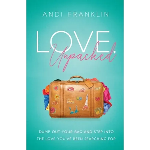 Love, Unpacked: Dump out your bag and step into the love you've been searching for