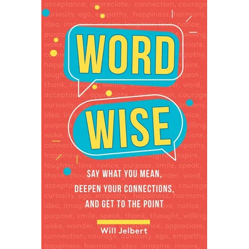 Word Wise: Say What You Mean, Deepen Your Connections, and Get to the Point
