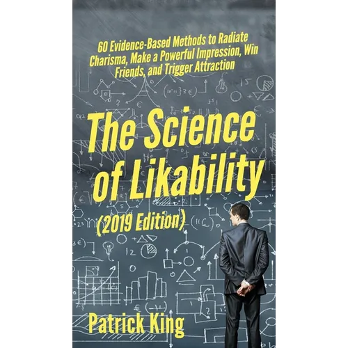 The Science of Likability: 60 Evidence-Based Methods to Radiate Charisma, Make a Powerful Impression, Win Friends, and Trigger Attraction