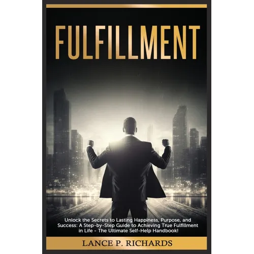 Fulfillment: Unlock the Secrets to Lasting Happiness, Purpose, and Success: A Step-by-Step Guide to Achieving True Fulfillment in Life - The Ultimate - Paperback