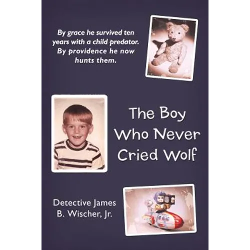 The Boy Who Never Cried Wolf: By Grace He Survived Ten Years with a Child Predator. by Providence He Now Hunts Them